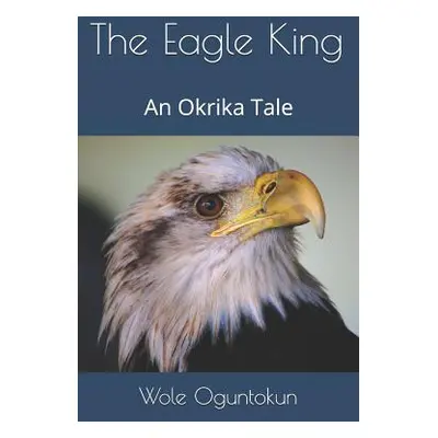 "The Eagle King: An Okrika Tale" - "" ("Oguntokun Wole")(Paperback)