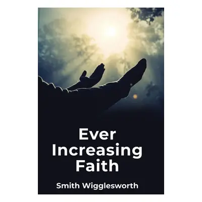 "Ever Increasing Faith" - "" ("Smith Wigglesworth")(Paperback)