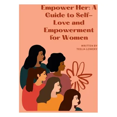 "Empower Her: A GUIDE TO SELF-LOVE AND EMPOWERMENT FOR WOMEN: Transforming your life through sel