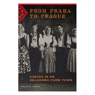 "From Praha to Prague: Czechs in an Oklahoma Farm Town" - "" ("Smith Philip D.")(Paperback)