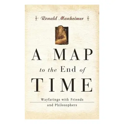 "A Map to the End of Time: Wayfarings with Friends and Philosophers" - "" ("Manheimer Ronald")(P