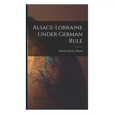 "Alsace-Lorraine Under German Rule" - "" ("Hazen Charles Downer")(Pevná vazba)