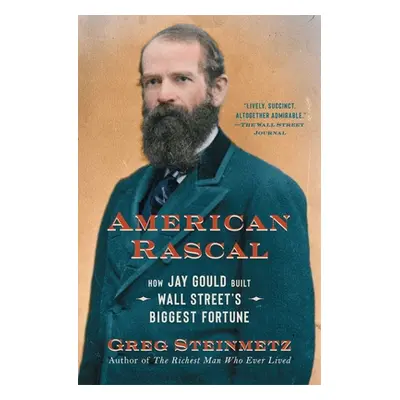 "American Rascal: How Jay Gould Built Wall Street's Biggest Fortune" - "" ("Steinmetz Greg")(Pap