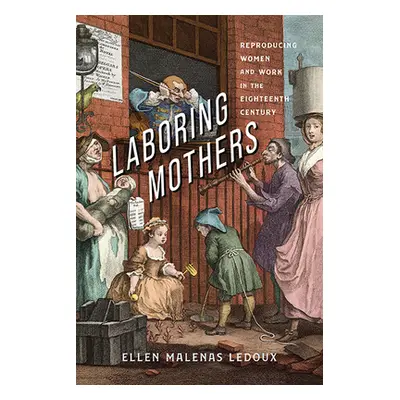 "Laboring Mothers: Reproducing Women and Work in the Eighteenth Century" - "" ("LeDoux Ellen Mal