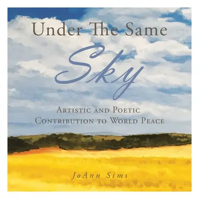 "Under the Same Sky: Artistic and Poetic Contribution to World Peace" - "" ("Sims Joann")(Paperb