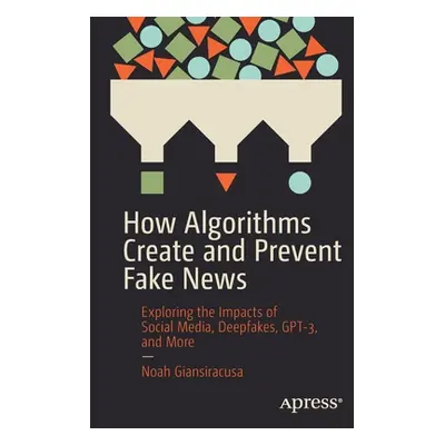 "How Algorithms Create and Prevent Fake News: Exploring the Impacts of Social Media, Deepfakes, 