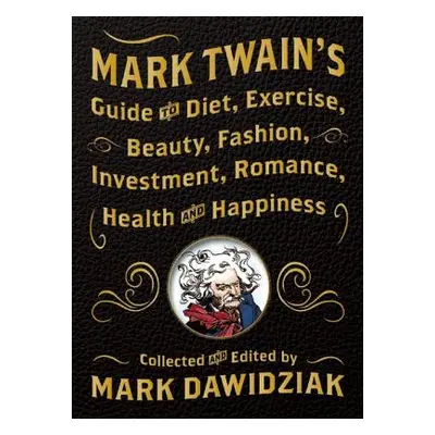 "Mark Twain's Guide to Diet, Exercise, Beauty, Fashion, Investment, Romance, Health and Happines