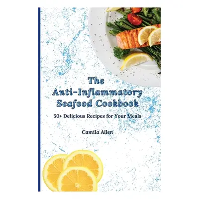 "The Anti-Inflammatory Seafood Cookbook: 50+ Delicious Recipes for Your Meals" - "" ("Allen Cami