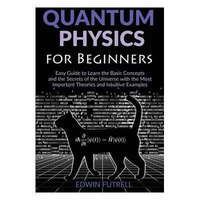 "Quantum Physics for Beginners: Easy Guide to Learn the Basic Concepts and the Secrets of the Un