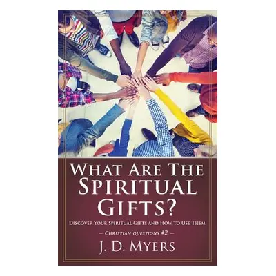 "What Are the Spiritual Gifts?: Discover Your Spiritual Gifts and How to Use Them" - "" ("Myers 