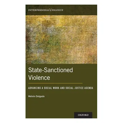 "State-Sanctioned Violence: Advancing a Social Work Social Justice Agenda" - "" ("Delgado Melvin