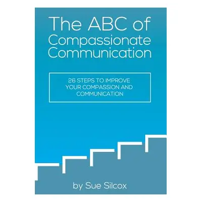 "The ABC of Compassionate Communication: 26 Steps to Improve your Compassion and Communication" 