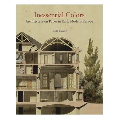 "Inessential Colors: Architecture on Paper in Early Modern Europe" - "" ("Baudez Basile")(Pevná 