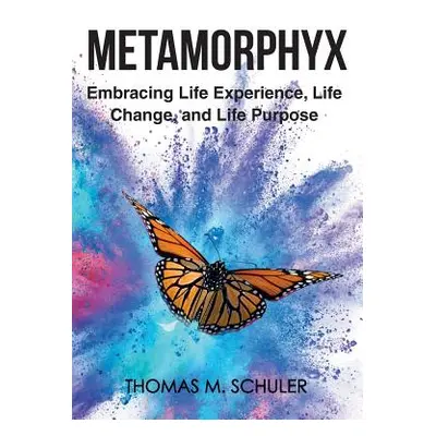 "Metamorphyx: Embracing Life Experience, Life Change and Life Purpose" - "" ("Schuler Thomas M."