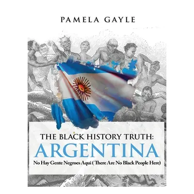 "The Black History Truth - Argentina: No Hay Gente Negroes Aqui (There Are No Black People Here)