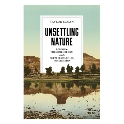 "Unsettling Nature: Ecology, Phenomenology, and the Settler Colonial Imagination" - "" ("Eggan T