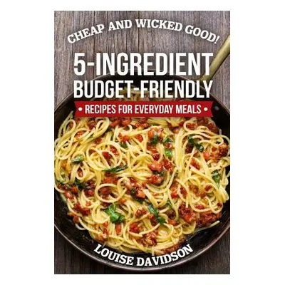 "Cheap and Wicked Good!: 5-Ingredient Budget-Friendly Recipes for Everyday Meals" - "" ("Davidso