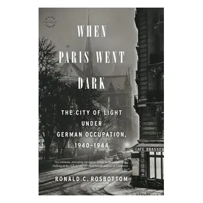 "When Paris Went Dark: The City of Light Under German Occupation, 1940-1944" - "" ("Rosbottom Ro