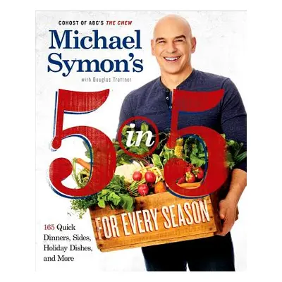 "Michael Symon's 5 in 5 for Every Season: 165 Quick Dinners, Sides, Holiday Dishes, and More: A 