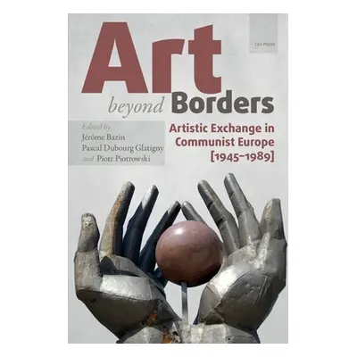 "Art Beyond Borders: Artistic Exchange in Communist Europe (1945-1989)" - "" ("Bazin Jrme")(Pape