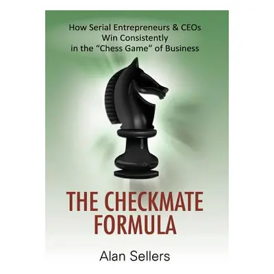 "The Checkmate Formula: How Serial Entrepreneurs & CEOs Win Consistently in the Chess Game of Bu