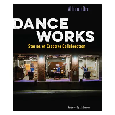 "Dance Works: Stories of Creative Collaboration" - "" ("Orr Allison")(Paperback)