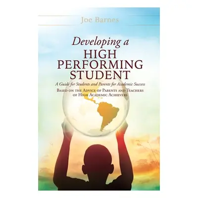 "Developing A High Performing Student: A Guide for Students and Parents for Academic Success Bas