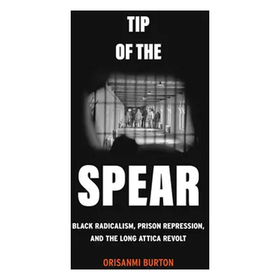 "Tip of the Spear: Black Radicalism, Prison Repression, and the Long Attica Revolt" - "" ("Burto