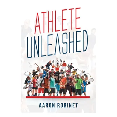 "Athlete Unleashed: A Holistic Approach to Unleashing Your Best Inner Athlete" - "" ("Robinet Aa