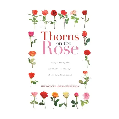 "Thorns on the Rose: Transformed by the Experiential Knowledge of the Lord Jesus Christ" - "" ("