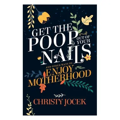 "Get the Poop Out of Your Nails: And Other Ways to Enjoy Motherhood" - "" ("Jocek Christy")(Pape