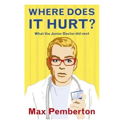 "Where Does it Hurt?" - "What the Junior Doctor did next" ("Pemberton Max")(Paperback / softback