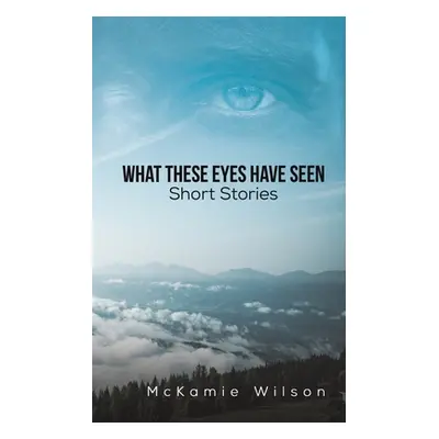 "What These Eyes Have Seen" - "" ("Wilson McKamie")(Paperback)