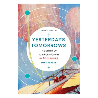 "Yesterday's Tomorrows: The Story of Science Fiction in 100 Books" - "" ("Ashley Mike")(Paperbac