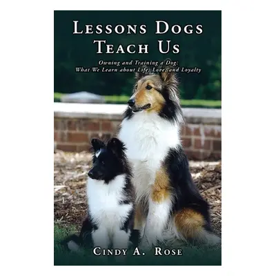 "Lessons Dogs Teach Us: Owning and Training a Dog: What We Learn about Life, Love, and Loyalty" 