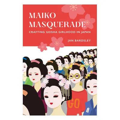 "Maiko Masquerade: Crafting Geisha Girlhood in Japan" - "" ("Bardsley Jan")(Paperback)