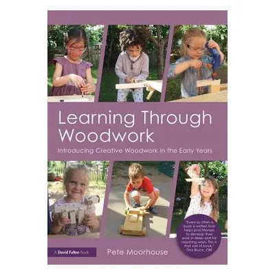 "Learning Through Woodwork: Introducing Creative Woodwork in the Early Years" - "" ("Moorhouse P