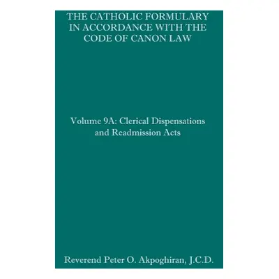 "The Catholic Formulary in Accordance with the Code of Canon Law: Volume 9A: Clerical Dispensati