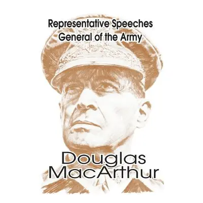 "Representative Speeches of General of the Army Douglas MacArthur" - "" ("Legislative Reference 