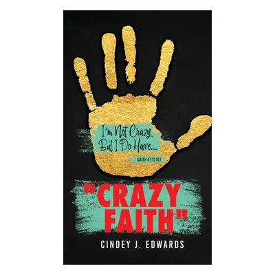 "Crazy Faith: I'm Not Crazy But I Do Have...Isaiah 41:10 NLT" - "" ("Edwards Cindey J.")(Pevná v