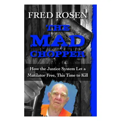 "The Mad Chopper: How the Justice System Let a Mutilator Free, This Time to Kill" - "" ("Rosen F