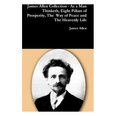 "James Allen Collection - As a Man Thinketh, Eight Pillars of Prosperity, The Way of Peace and T