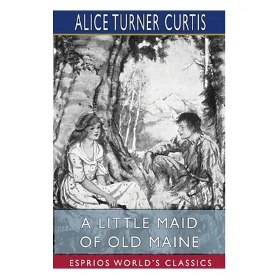 "A Little Maid of Old Maine (Esprios Classics)" - "" ("Curtis Alice Turner")(Paperback)