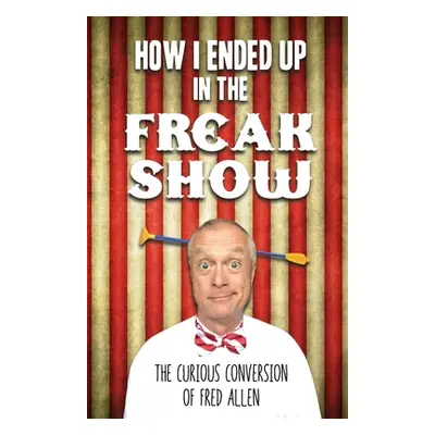 "How I Ended Up in the Freak Show: The Curious Conversion of Fred Allen" - "" ("Allen Fred")(Pap