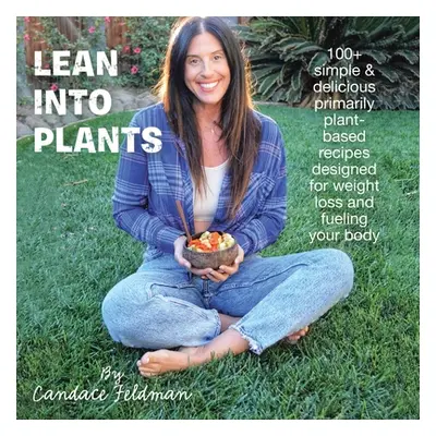 "Lean into Plants: 100+ Simple & Delicious Primarily Plantbased Recipes Designed for Weight Loss