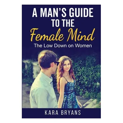 "A Man's Guide to the Female Mind: The Low Down on Women" - "" ("Bryans Kara")(Paperback)