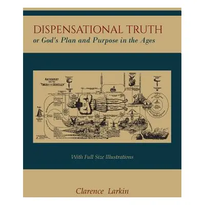 "Dispensational Truth [with Full Size Illustrations], or God's Plan and Purpose in the Ages" - "