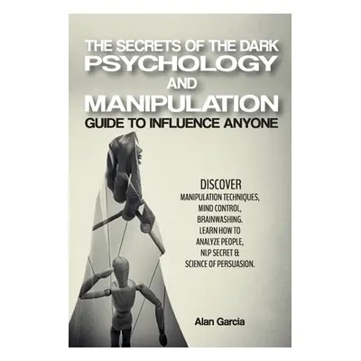 "The Secrets of the Dark Psychology and Manipulation: Guide to Influence Anyone Discover Manipul