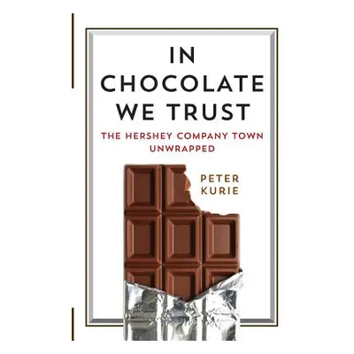 "In Chocolate We Trust: The Hershey Company Town Unwrapped" - "" ("Kurie Peter")(Pevná vazba)