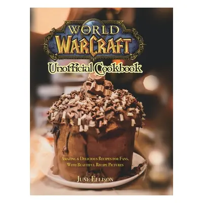 "World of Warcraft Unofficial Cookbook: Amazing & Delicious Recipes for Fans. With Beautiful Rec